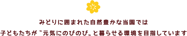 みどりに囲まれた自然豊かな当園では子どもたちが〝元気にのびのび〟と暮らせる環境を目指しています